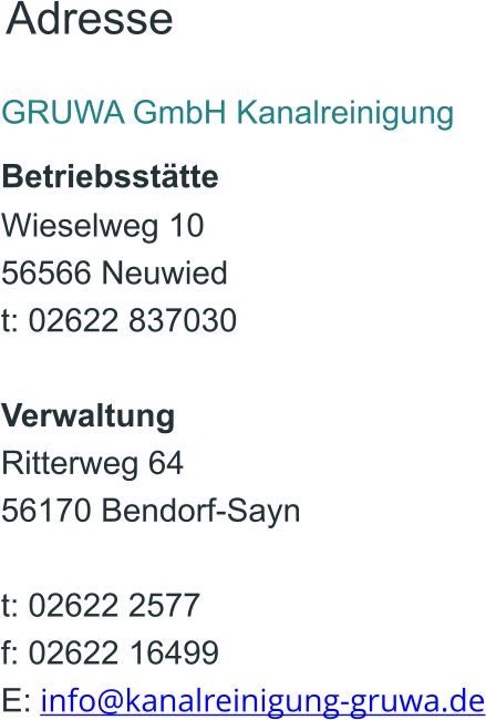 GRUWA GmbH Kanalreinigung  Betriebsstätte Wieselweg 10 56566 Neuwied t: 02622 837030 Verwaltung Ritterweg 64 56170 Bendorf-Sayn t: 02622 2577 f: 02622 16499 E:   info@kanalreinigung-gruwa.de Adresse